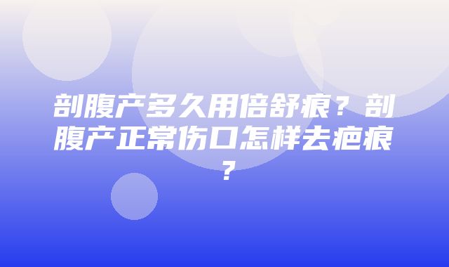 剖腹产多久用倍舒痕？剖腹产正常伤口怎样去疤痕？