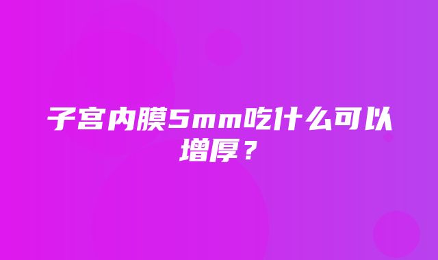 子宫内膜5mm吃什么可以增厚？