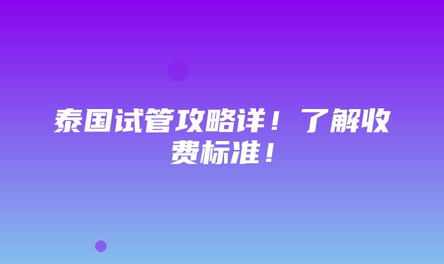 泰国试管攻略详！了解收费标准！