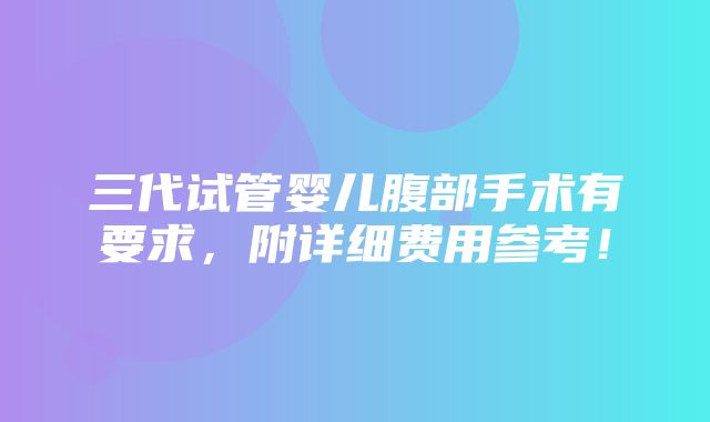 三代试管婴儿腹部手术有要求，附详细费用参考！