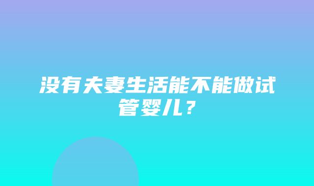 没有夫妻生活能不能做试管婴儿？