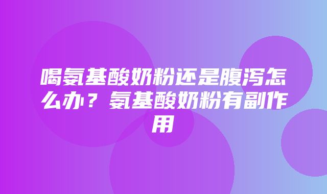 喝氨基酸奶粉还是腹泻怎么办？氨基酸奶粉有副作用