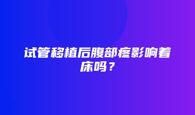 试管移植后腹部疼影响着床吗？