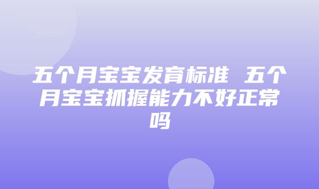 五个月宝宝发育标准 五个月宝宝抓握能力不好正常吗