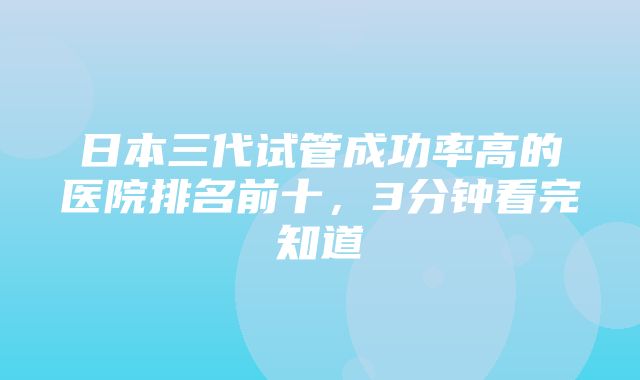 日本三代试管成功率高的医院排名前十，3分钟看完知道