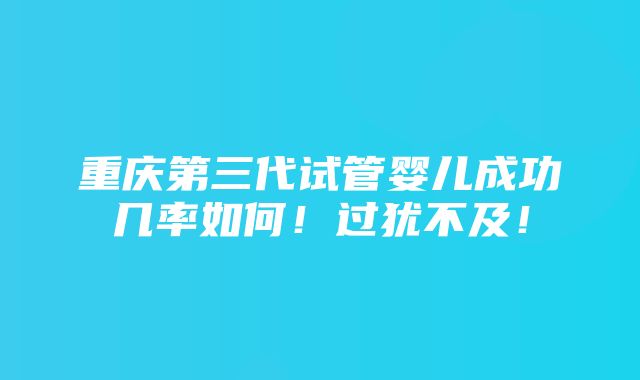 重庆第三代试管婴儿成功几率如何！过犹不及！