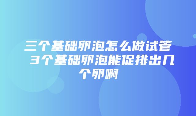 三个基础卵泡怎么做试管 3个基础卵泡能促排出几个卵啊