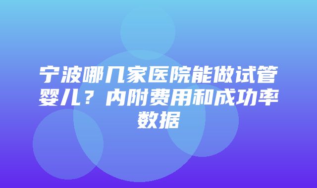 宁波哪几家医院能做试管婴儿？内附费用和成功率数据