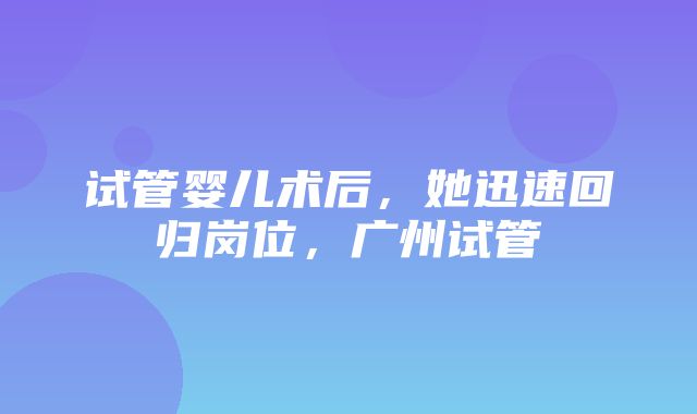 试管婴儿术后，她迅速回归岗位，广州试管