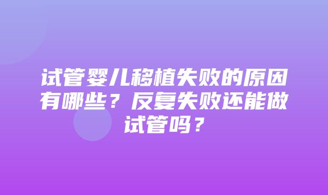 试管婴儿移植失败的原因有哪些？反复失败还能做试管吗？