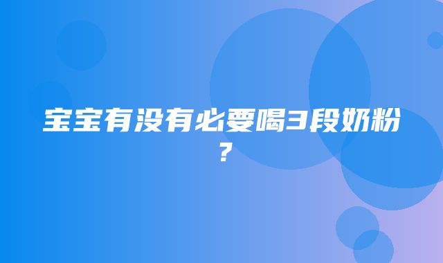 宝宝有没有必要喝3段奶粉？