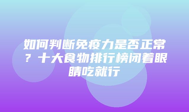 如何判断免疫力是否正常？十大食物排行榜闭着眼睛吃就行