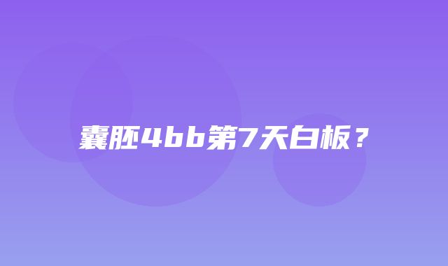 囊胚4bb第7天白板？