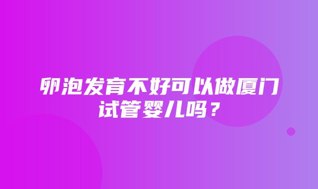 卵泡发育不好可以做厦门试管婴儿吗？