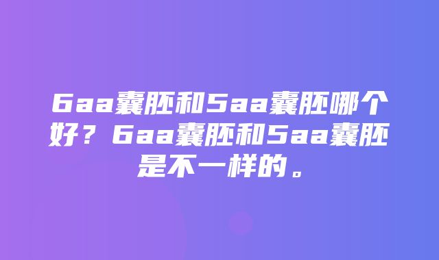 6aa囊胚和5aa囊胚哪个好？6aa囊胚和5aa囊胚是不一样的。