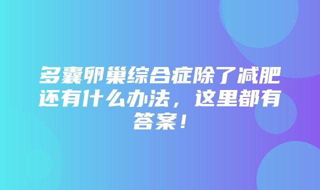 多囊卵巢综合症除了减肥还有什么办法，这里都有答案！