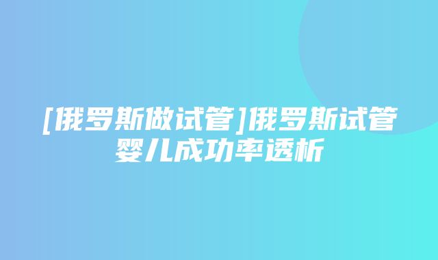 [俄罗斯做试管]俄罗斯试管婴儿成功率透析