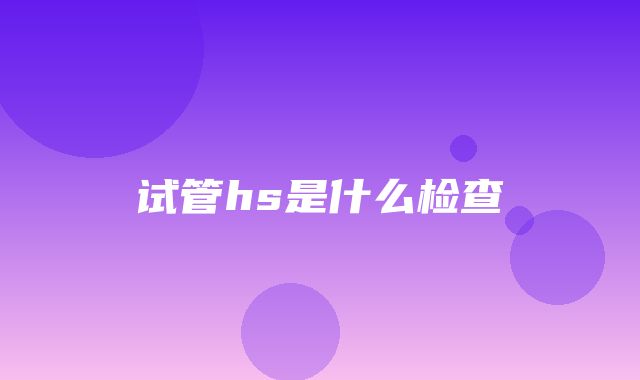 试管hs是什么检查