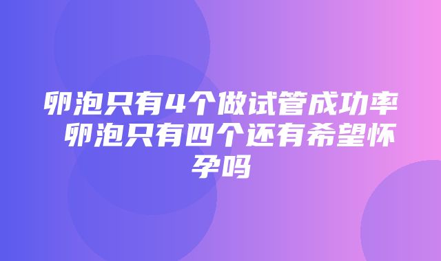 卵泡只有4个做试管成功率 卵泡只有四个还有希望怀孕吗