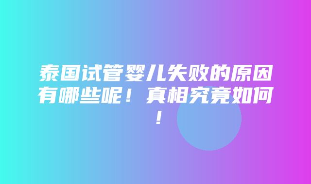 泰国试管婴儿失败的原因有哪些呢！真相究竟如何！