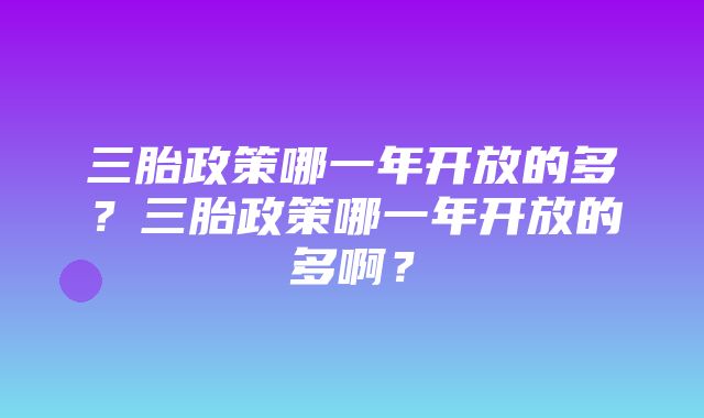 三胎政策哪一年开放的多？三胎政策哪一年开放的多啊？