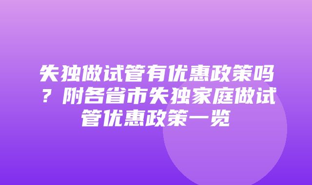 失独做试管有优惠政策吗？附各省市失独家庭做试管优惠政策一览