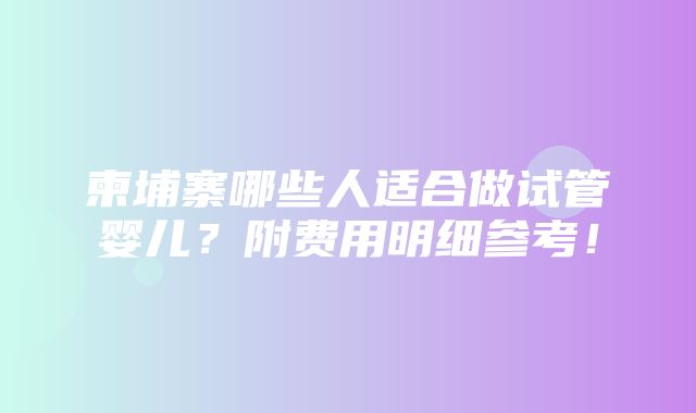 柬埔寨哪些人适合做试管婴儿？附费用明细参考！