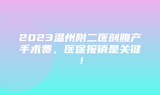 2023温州附二医剖腹产手术费，医保报销是关键！