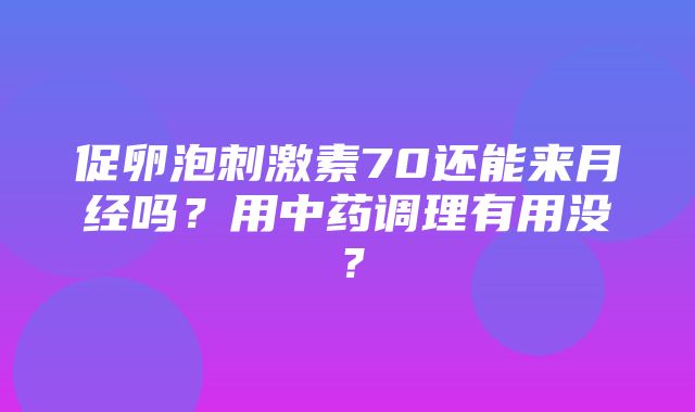 促卵泡刺激素70还能来月经吗？用中药调理有用没？