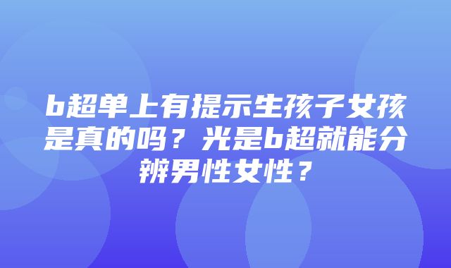 b超单上有提示生孩子女孩是真的吗？光是b超就能分辨男性女性？