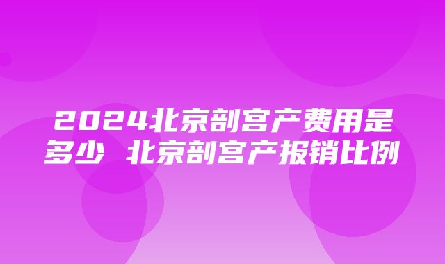 2024北京剖宫产费用是多少 北京剖宫产报销比例