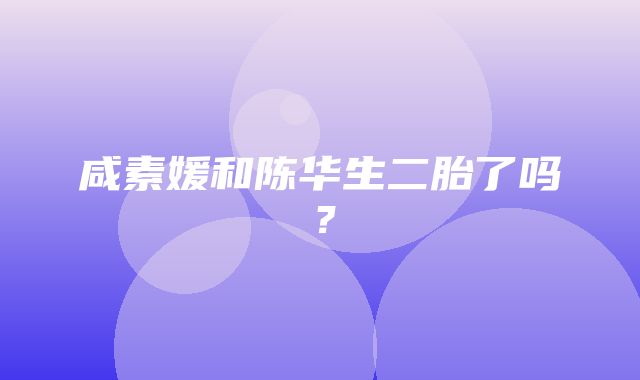 咸素媛和陈华生二胎了吗？