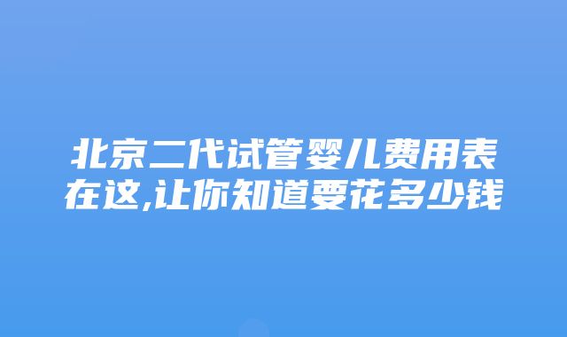 北京二代试管婴儿费用表在这,让你知道要花多少钱