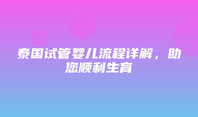 泰国试管婴儿流程详解，助您顺利生育