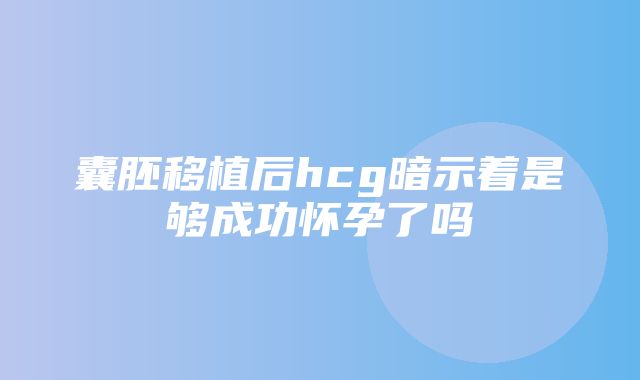 囊胚移植后hcg暗示着是够成功怀孕了吗