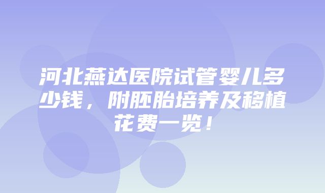 河北燕达医院试管婴儿多少钱，附胚胎培养及移植花费一览！