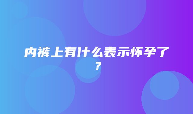 内裤上有什么表示怀孕了？