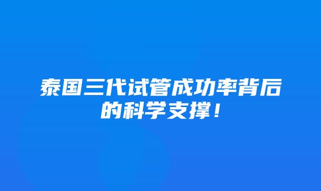 泰国三代试管成功率背后的科学支撑！