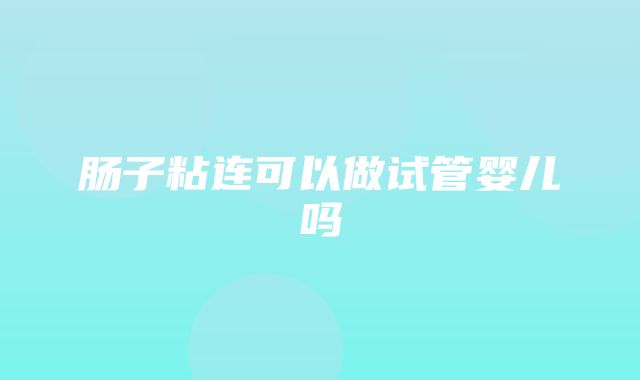 肠子粘连可以做试管婴儿吗