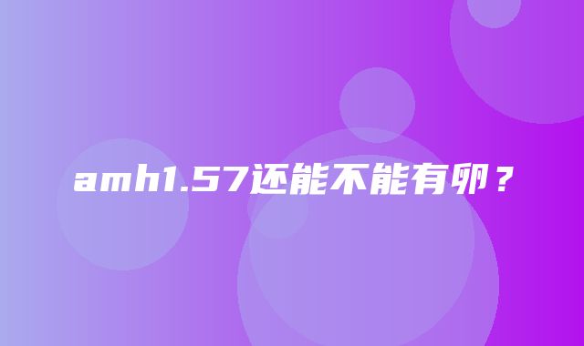 amh1.57还能不能有卵？