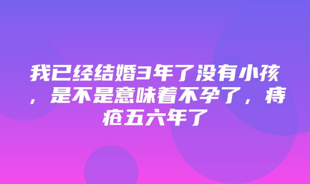 我已经结婚3年了没有小孩，是不是意味着不孕了，痔疮五六年了