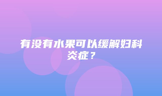 有没有水果可以缓解妇科炎症？