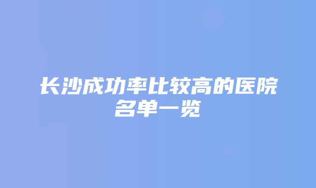 长沙成功率比较高的医院名单一览