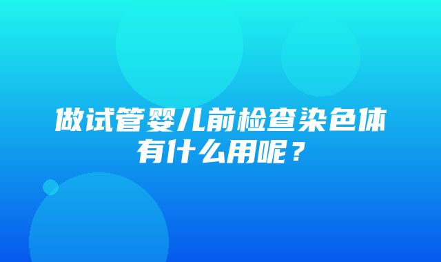 做试管婴儿前检查染色体有什么用呢？