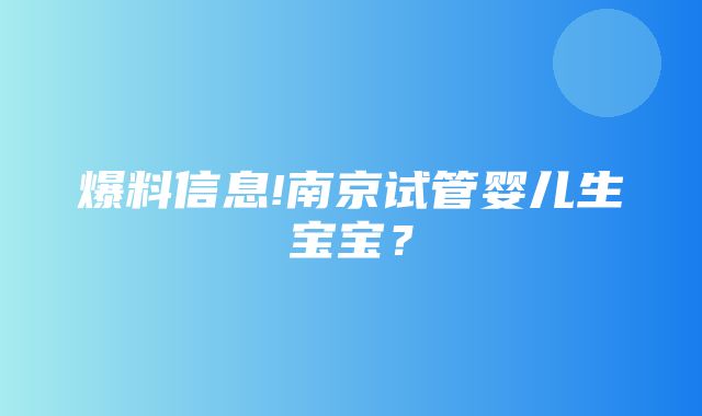 爆料信息!南京试管婴儿生宝宝？