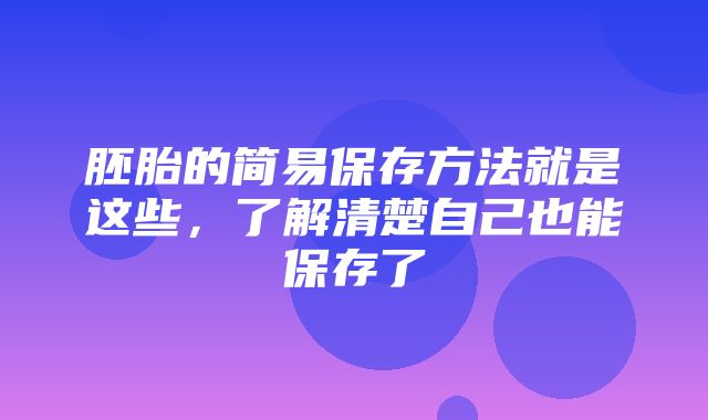 胚胎的简易保存方法就是这些，了解清楚自己也能保存了