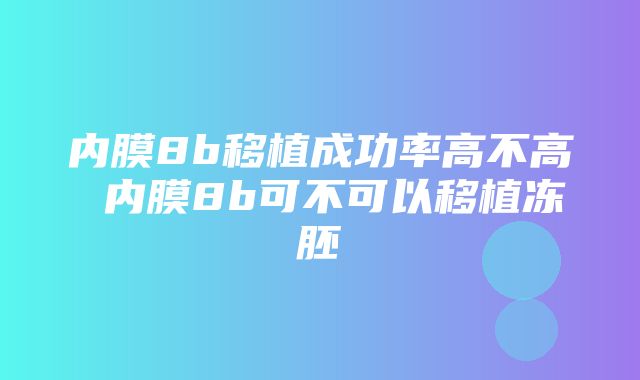 内膜8b移植成功率高不高 内膜8b可不可以移植冻胚