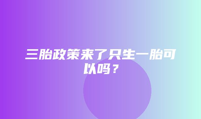 三胎政策来了只生一胎可以吗？