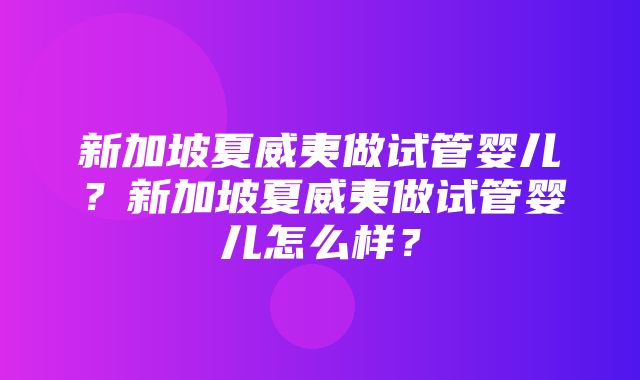 新加坡夏威夷做试管婴儿？新加坡夏威夷做试管婴儿怎么样？