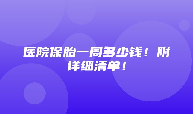 医院保胎一周多少钱！附详细清单！